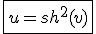 \fbox{u=sh^2(v)}